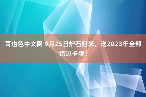 哥也色中文网 9月25日炉石归来，送2023年全部错过卡牌！