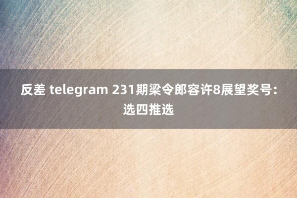 反差 telegram 231期梁令郎容许8展望奖号：选四推选