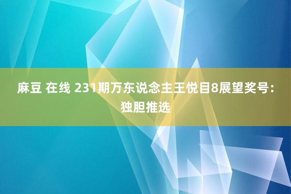 麻豆 在线 231期万东说念主王悦目8展望奖号：独胆推选