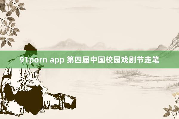 91porn app 第四届中国校园戏剧节走笔